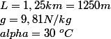 L = 1,25 km = 1250 m
 \\ g = 9,81 N/kg
 \\ alpha = 30 ~^o C